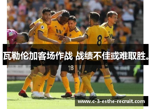 瓦勒伦加客场作战 战绩不佳或难取胜。